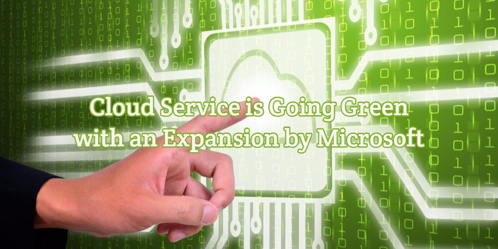 Cloud Service is Going Green with an Expansion by Microsoft
