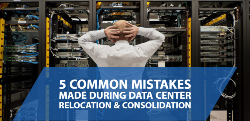 5 Common Mistakes Made During Data Center Relocation & Consolidation