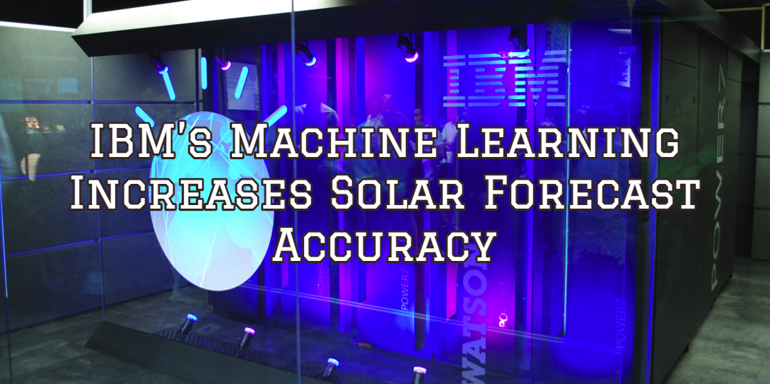 IBM’s Machine Learning Increases Solar Forecast Accuracy