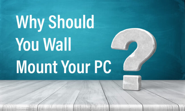 Why Should You Wall Mount Your PC?