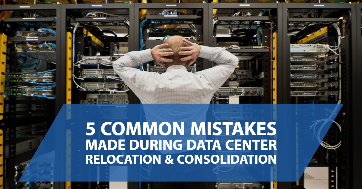 5 Common Mistakes Made During Data Center Relocation & Consolidation