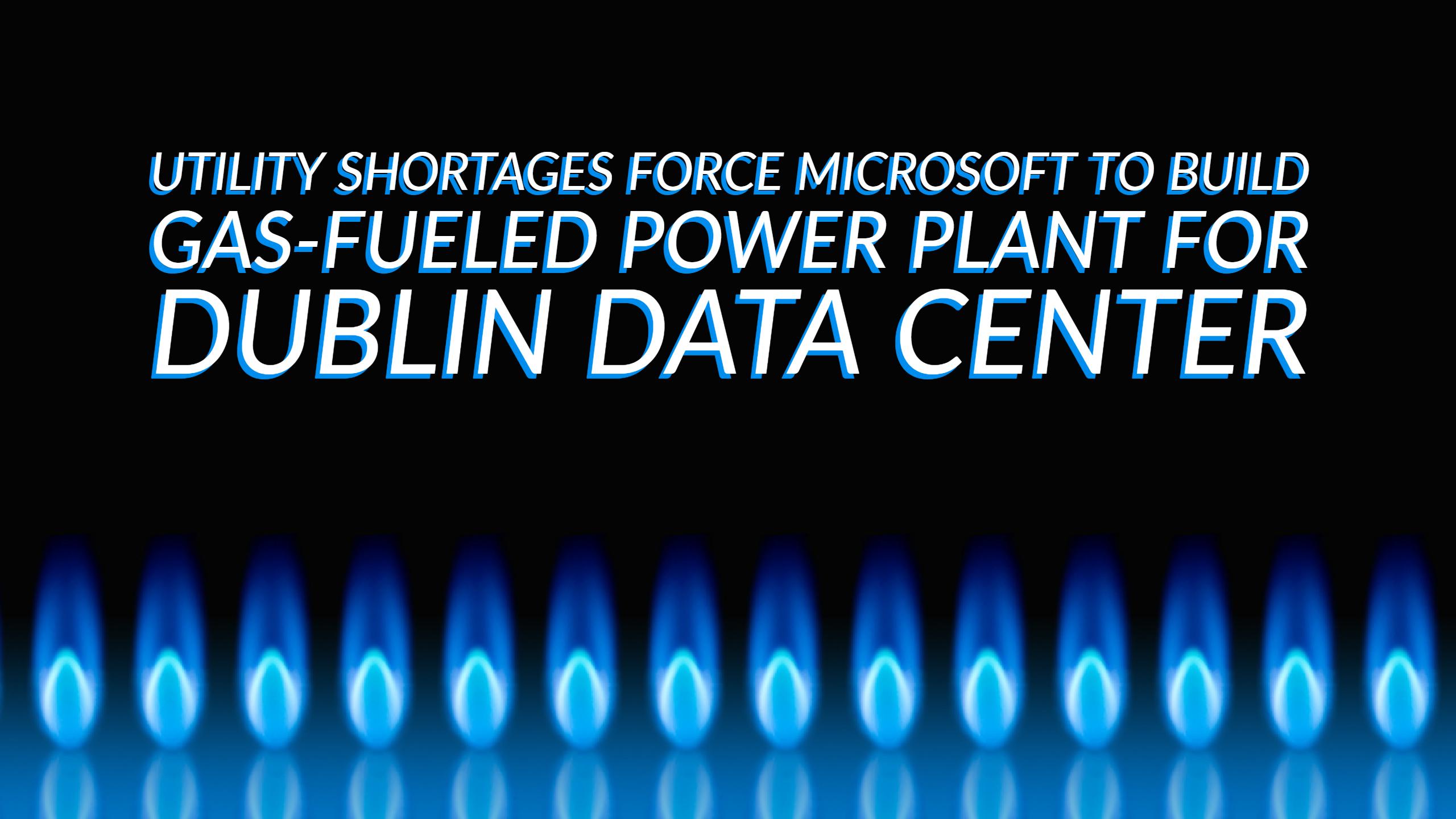 Utility Shortages Force Microsoft to Build Gas-Fueled Power Plant for Dublin Data Center