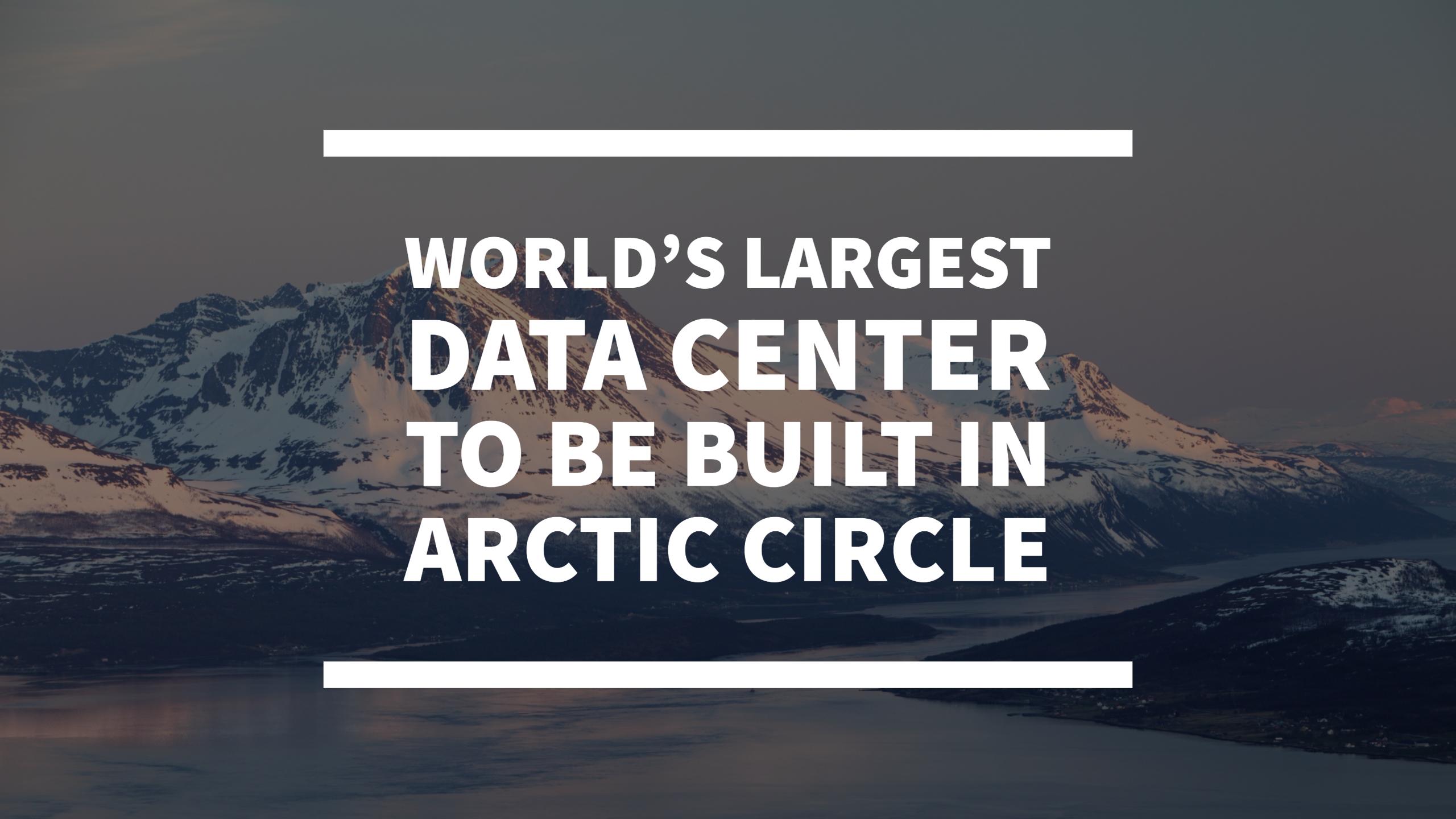 World’s Largest Data Center to be Built in Arctic Circle