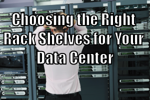 Choosing the Right Rack Shelves for Your Data Center